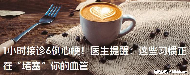 1小时接诊6例心梗！医生提醒：这些习惯正在“堵塞”你的血管 - 遂宁生活资讯 - 遂宁28生活网 suining.28life.net